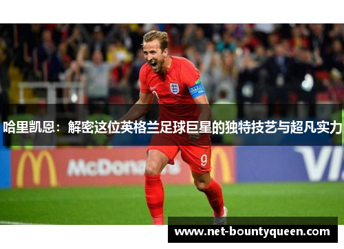 哈里凯恩：解密这位英格兰足球巨星的独特技艺与超凡实力