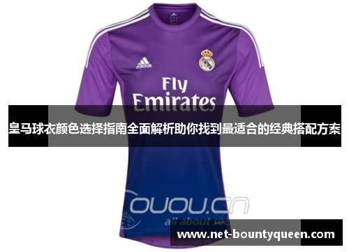 皇马球衣颜色选择指南全面解析助你找到最适合的经典搭配方案