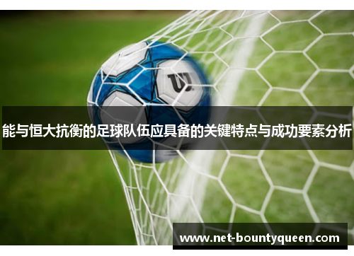 能与恒大抗衡的足球队伍应具备的关键特点与成功要素分析