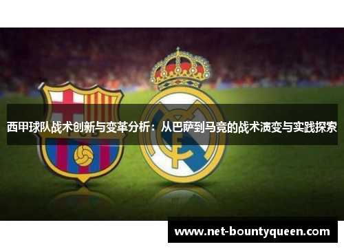 西甲球队战术创新与变革分析:从巴萨到马竞的战术演变与实践探索 西甲球队战术创新与变革分析:从巴萨到马竞的战术演变与实践探索