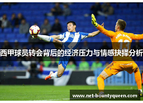 西甲球员转会背后的经济压力与情感抉择分析