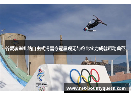 谷爱凌崇礼站自由式滑雪夺冠展现无与伦比实力成就运动典范 谷爱凌崇礼站自由式滑雪夺冠展现无与伦比实力成就运动典范