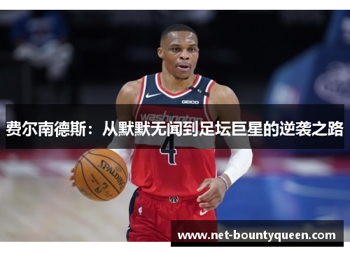 费尔南德斯:从默默无闻到足坛巨星的逆袭之路 费尔南德斯:从默默无闻到足坛巨星的逆袭之路