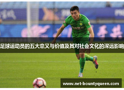 足球运动员的五大意义与价值及其对社会文化的深远影响 足球运动员的五大意义与价值及其对社会文化的深远影响