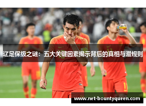 辽足保级之谜：五大关键因素揭示背后的真相与潜规则