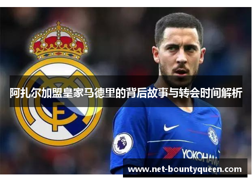 阿扎尔加盟皇家马德里的背后故事与转会时间解析 阿扎尔加盟皇家马德里的背后故事与转会时间解析