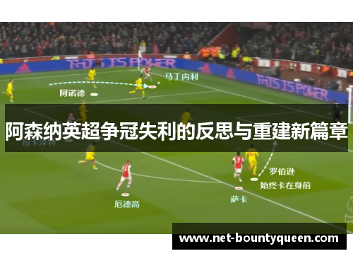 阿森纳英超争冠失利的反思与重建新篇章 阿森纳英超争冠失利的反思与重建新篇章