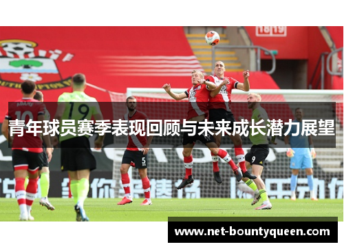 青年球员赛季表现回顾与未来成长潜力展望
