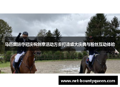 马匹奥运夺冠庆祝创意活动方案打造盛大庆典与粉丝互动体验 马匹奥运夺冠庆祝创意活动方案打造盛大庆典与粉丝互动体验