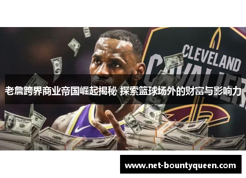 老詹跨界商业帝国崛起揭秘 探索篮球场外的财富与影响力