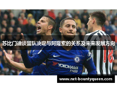 苏比门迪谈留队决定与阿隆索的关系及未来发展方向