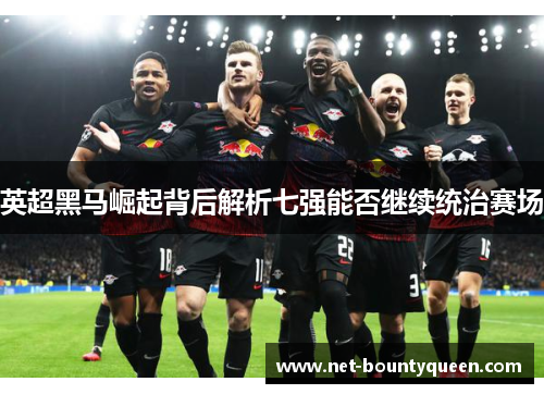 英超黑马崛起背后解析七强能否继续统治赛场