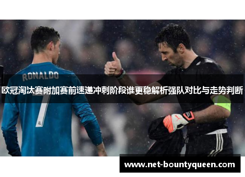 欧冠淘汰赛附加赛前速递冲刺阶段谁更稳解析强队对比与走势判断