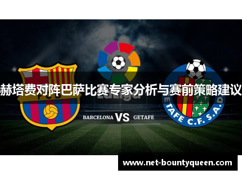 赫塔费对阵巴萨比赛专家分析与赛前策略建议 赫塔费对阵巴萨比赛专家分析与赛前策略建议