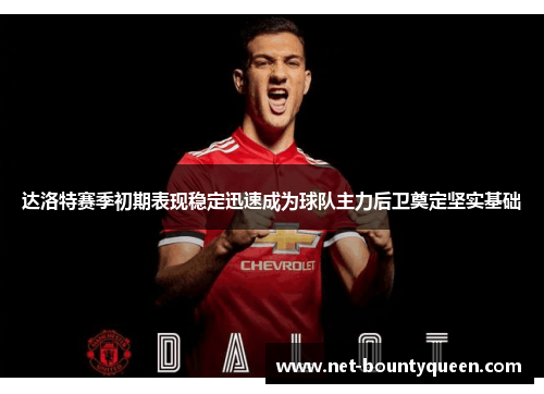 达洛特赛季初期表现稳定迅速成为球队主力后卫奠定坚实基础 达洛特赛季初期表现稳定迅速成为球队主力后卫奠定坚实基础
