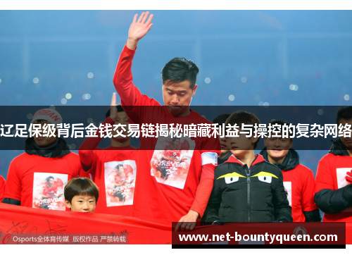 辽足保级背后金钱交易链揭秘暗藏利益与操控的复杂网络 辽足保级背后金钱交易链揭秘暗藏利益与操控的复杂网络