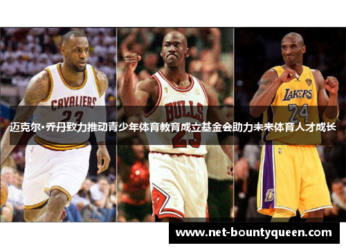 迈克尔·乔丹致力推动青少年体育教育成立基金会助力未来体育人才成长