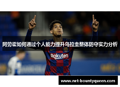 阿劳霍如何通过个人能力提升乌拉圭整体防守实力分析