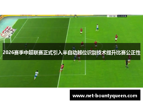 2026赛季中超联赛正式引入半自动越位识别技术提升比赛公正性