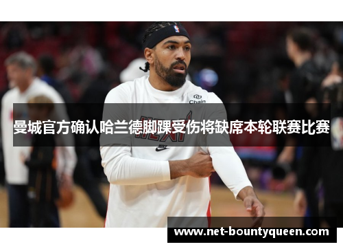 曼城官方确认哈兰德脚踝受伤将缺席本轮联赛比赛