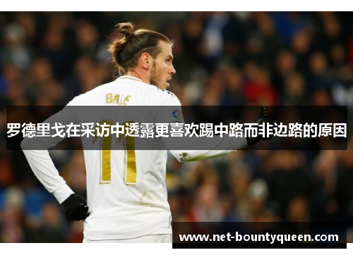 罗德里戈在采访中透露更喜欢踢中路而非边路的原因