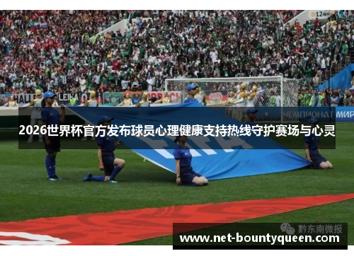 2026世界杯官方发布球员心理健康支持热线守护赛场与心灵