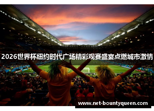 2026世界杯纽约时代广场精彩观赛盛宴点燃城市激情