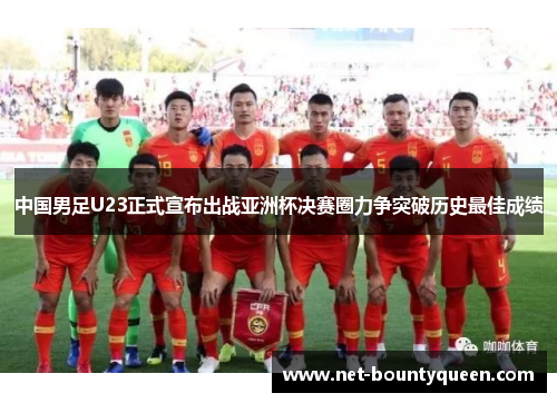 中国男足U23正式宣布出战亚洲杯决赛圈力争突破历史最佳成绩