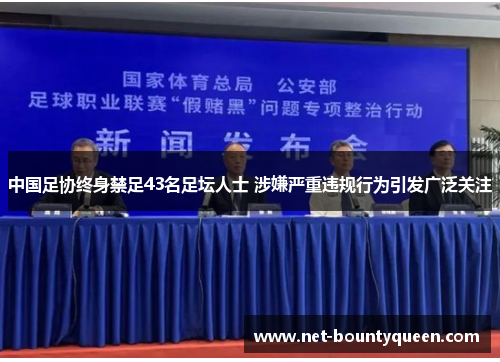 中国足协终身禁足43名足坛人士 涉嫌严重违规行为引发广泛关注