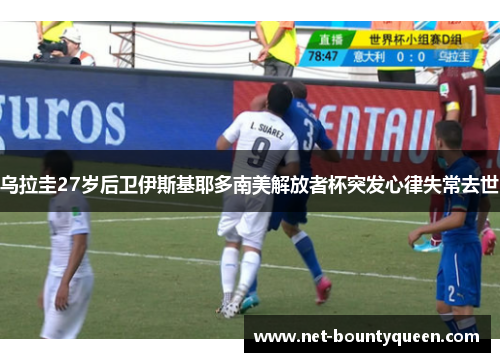 乌拉圭27岁后卫伊斯基耶多南美解放者杯突发心律失常去世